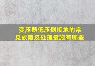 变压器低压侧接地的常见故障及处理措施有哪些