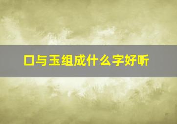 口与玉组成什么字好听