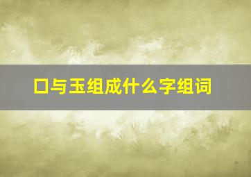 口与玉组成什么字组词