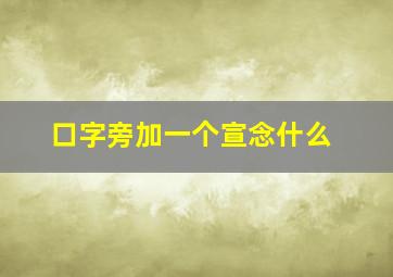 口字旁加一个宣念什么