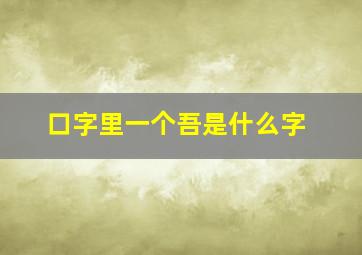 口字里一个吾是什么字