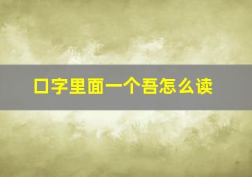 口字里面一个吾怎么读