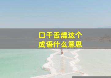 口干舌燥这个成语什么意思