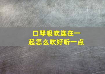 口琴吸吹连在一起怎么吹好听一点