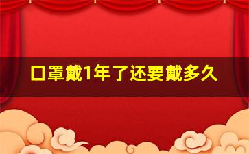 口罩戴1年了还要戴多久