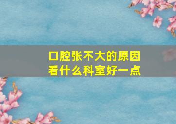 口腔张不大的原因看什么科室好一点