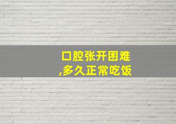 口腔张开困难,多久正常吃饭