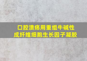 口腔溃疡用重组牛碱性成纤维细胞生长因子凝胶