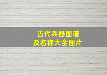 古代兵器图谱及名称大全图片