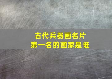 古代兵器画名片第一名的画家是谁