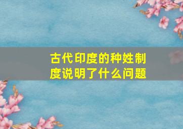 古代印度的种姓制度说明了什么问题