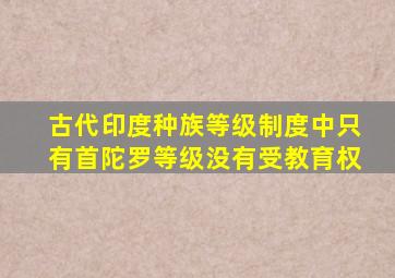 古代印度种族等级制度中只有首陀罗等级没有受教育权