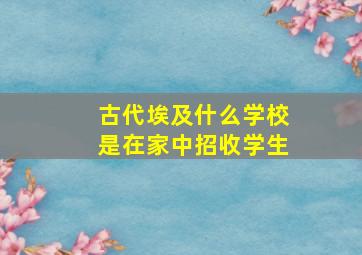 古代埃及什么学校是在家中招收学生