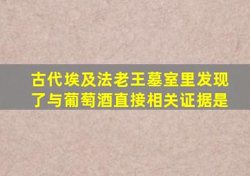 古代埃及法老王墓室里发现了与葡萄酒直接相关证据是