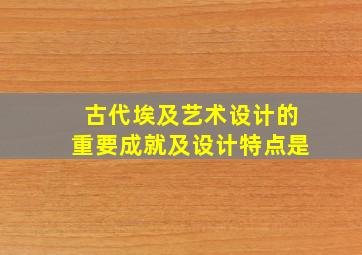 古代埃及艺术设计的重要成就及设计特点是