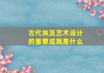 古代埃及艺术设计的重要成就是什么