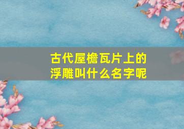 古代屋檐瓦片上的浮雕叫什么名字呢