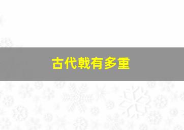 古代戟有多重