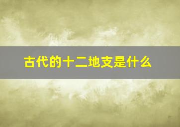 古代的十二地支是什么