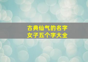 古典仙气的名字女子五个字大全