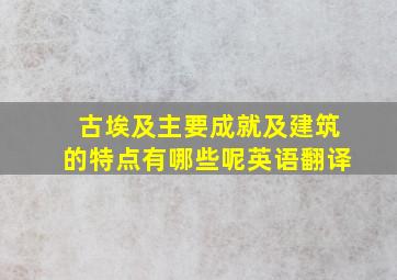 古埃及主要成就及建筑的特点有哪些呢英语翻译