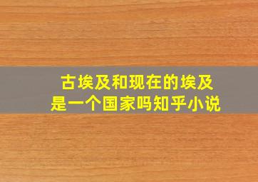 古埃及和现在的埃及是一个国家吗知乎小说