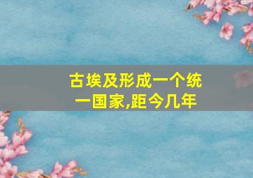 古埃及形成一个统一国家,距今几年