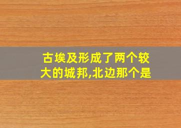 古埃及形成了两个较大的城邦,北边那个是