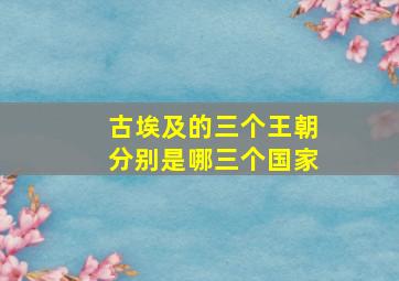 古埃及的三个王朝分别是哪三个国家