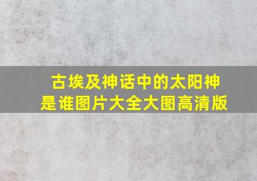 古埃及神话中的太阳神是谁图片大全大图高清版