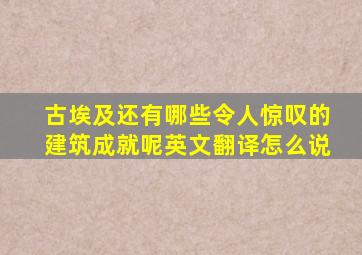 古埃及还有哪些令人惊叹的建筑成就呢英文翻译怎么说