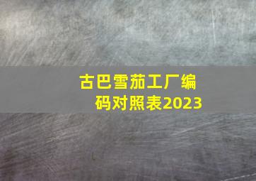 古巴雪茄工厂编码对照表2023