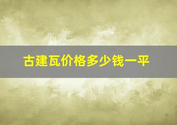 古建瓦价格多少钱一平