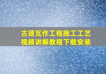 古建瓦作工程施工工艺视频讲解教程下载安装