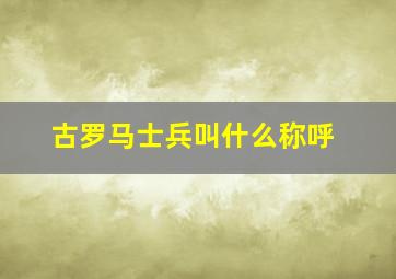 古罗马士兵叫什么称呼