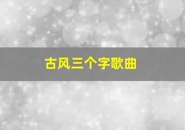 古风三个字歌曲