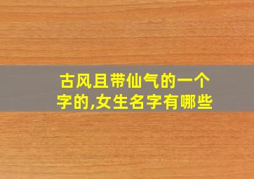 古风且带仙气的一个字的,女生名字有哪些