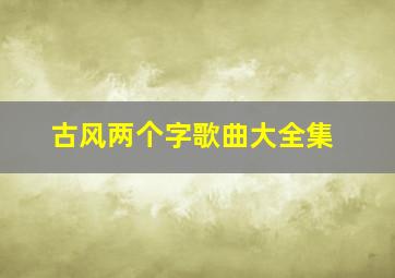 古风两个字歌曲大全集