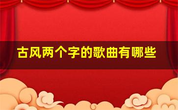 古风两个字的歌曲有哪些