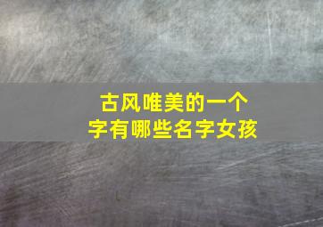 古风唯美的一个字有哪些名字女孩