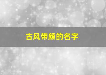 古风带颜的名字