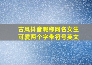 古风抖音昵称网名女生可爱两个字带符号英文