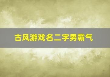 古风游戏名二字男霸气