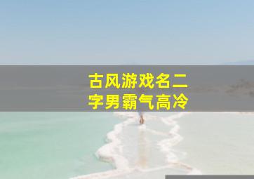 古风游戏名二字男霸气高冷