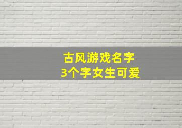 古风游戏名字3个字女生可爱