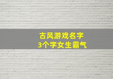 古风游戏名字3个字女生霸气