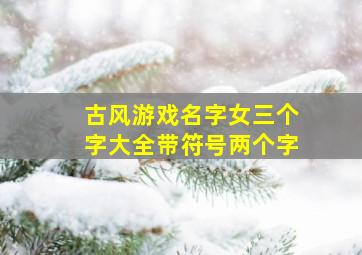 古风游戏名字女三个字大全带符号两个字