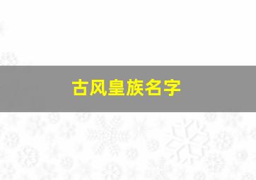 古风皇族名字