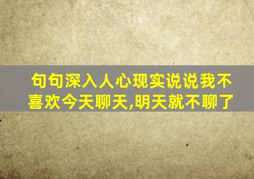 句句深入人心现实说说我不喜欢今天聊天,明天就不聊了