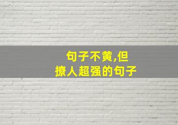 句子不黄,但撩人超强的句子